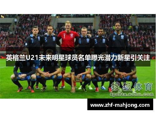英格兰U21未来明星球员名单曝光潜力新星引关注