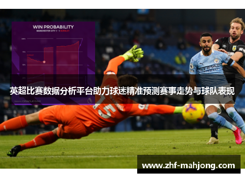 英超比赛数据分析平台助力球迷精准预测赛事走势与球队表现 英超比赛数据分析平台助力球迷精准预测赛事走势与球队表现