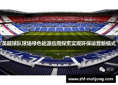 英超球队球场绿色能源应用探索实现环保运营新模式 英超球队球场绿色能源应用探索实现环保运营新模式