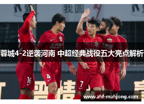 蓉城4-2逆袭河南 中超经典战役五大亮点解析 蓉城4-2逆袭河南 中超经典战役五大亮点解析