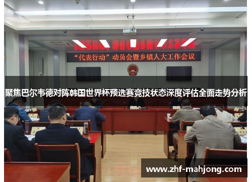 聚焦巴尔韦德对阵韩国世界杯预选赛竞技状态深度评估全面走势分析 聚焦巴尔韦德对阵韩国世界杯预选赛竞技状态深度评估全面走势分析