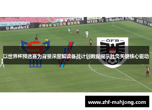 以世界杯预选赛为背景深度解读备战计划数据揭示胜负关键核心驱动