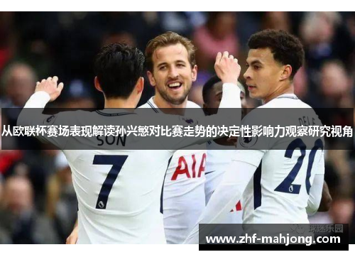 从欧联杯赛场表现解读孙兴慜对比赛走势的决定性影响力观察研究视角 从欧联杯赛场表现解读孙兴慜对比赛走势的决定性影响力观察研究视角