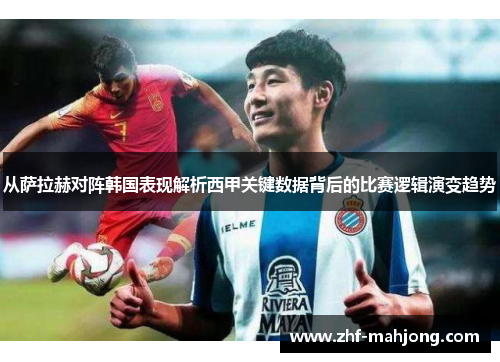 从萨拉赫对阵韩国表现解析西甲关键数据背后的比赛逻辑演变趋势