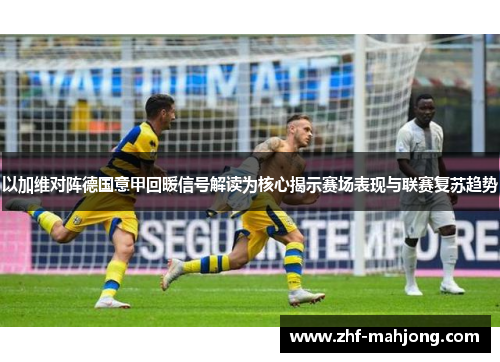 以加维对阵德国意甲回暖信号解读为核心揭示赛场表现与联赛复苏趋势 以加维对阵德国意甲回暖信号解读为核心揭示赛场表现与联赛复苏趋势