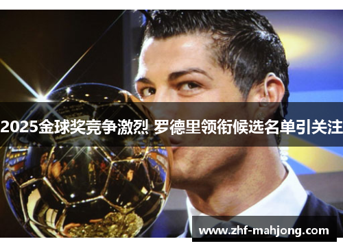 2025金球奖竞争激烈 罗德里领衔候选名单引关注 2025金球奖竞争激烈 罗德里领衔候选名单引关注