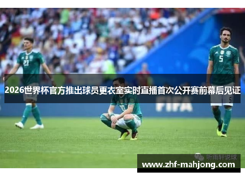2026世界杯官方推出球员更衣室实时直播首次公开赛前幕后见证 2026世界杯官方推出球员更衣室实时直播首次公开赛前幕后见证
