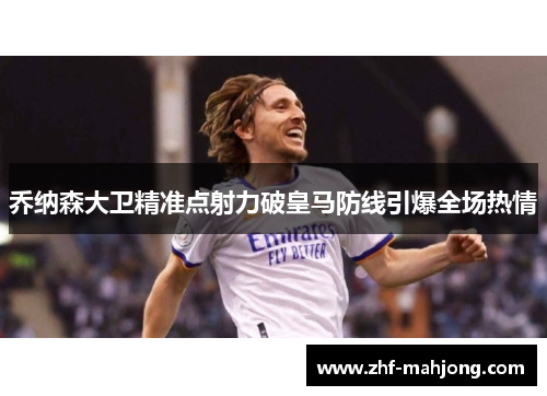 乔纳森大卫精准点射力破皇马防线引爆全场热情 乔纳森大卫精准点射力破皇马防线引爆全场热情