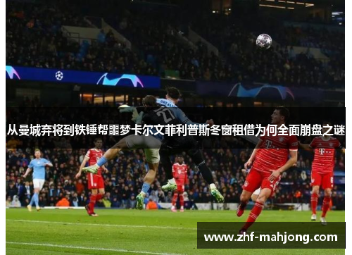 从曼城弃将到铁锤帮噩梦卡尔文菲利普斯冬窗租借为何全面崩盘之谜