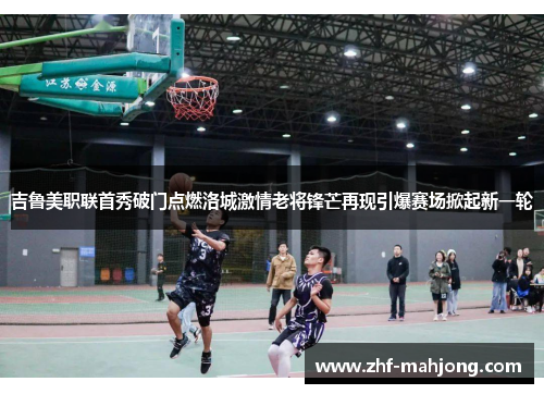 吉鲁美职联首秀破门点燃洛城激情老将锋芒再现引爆赛场掀起新一轮