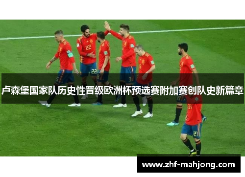 卢森堡国家队历史性晋级欧洲杯预选赛附加赛创队史新篇章