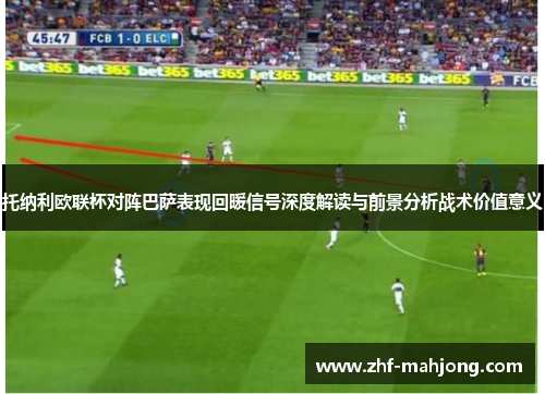 托纳利欧联杯对阵巴萨表现回暖信号深度解读与前景分析战术价值意义